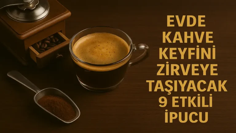 Evde Kahve Keyfini Zirveye Taşıyacak 9 Etkili İpucu